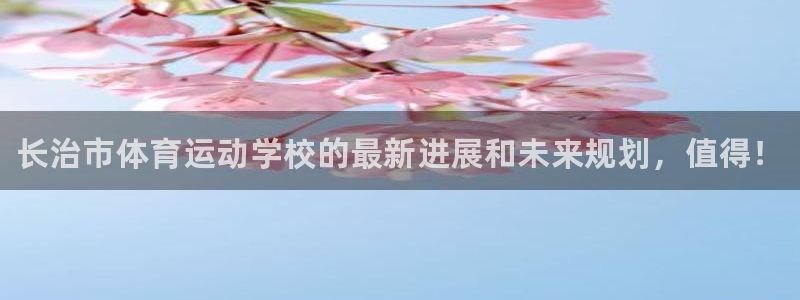 海南公海赌赌船官网下载：长治市体育运动学校的最新进展