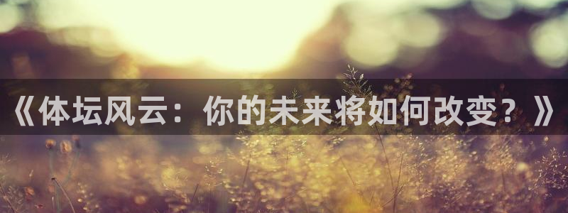 公海赌赌船官方正版app神州：《体坛风云：你的未来将如何改变