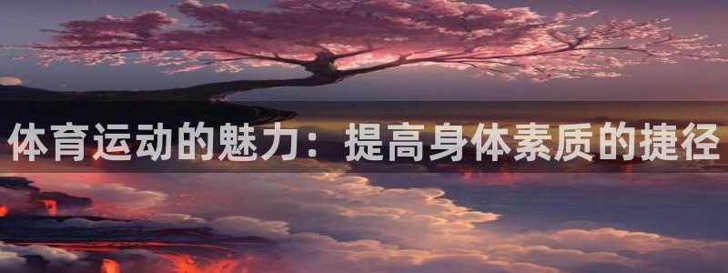 公海赌赌船官网下载招商电话号码查询：体育运动的魅力：