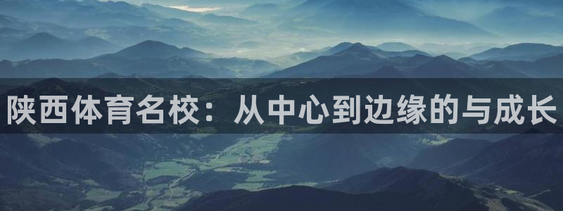 公海赌赌船官网下载软件：陕西体育名校：从中心到边缘的与成长