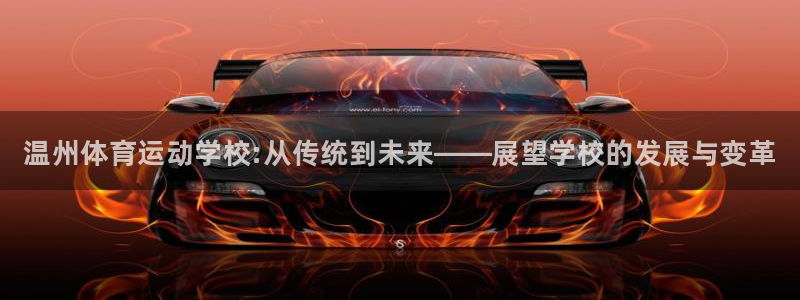 公海赌赌船官网下载招商电话是多少号码：温州体育运动学校:从传