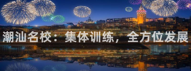 公海赌赌船官方正版app集团：潮汕名校：集体训练，全方位发展