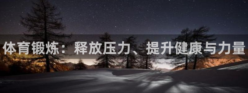 公海赌赌船官方正版app集团：体育锻炼：释放压力、提升健康与