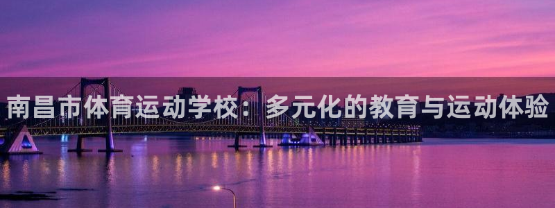 公海赌赌船官网下载是干嘛的公司：南昌市体育运动学校：多元化的