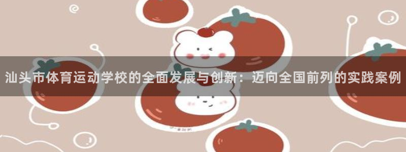 公海赌赌船官网下载招商电话：汕头市体育运动学校的全面