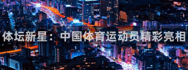 公海赌赌船官方正版app娱乐40996：体坛新星：中