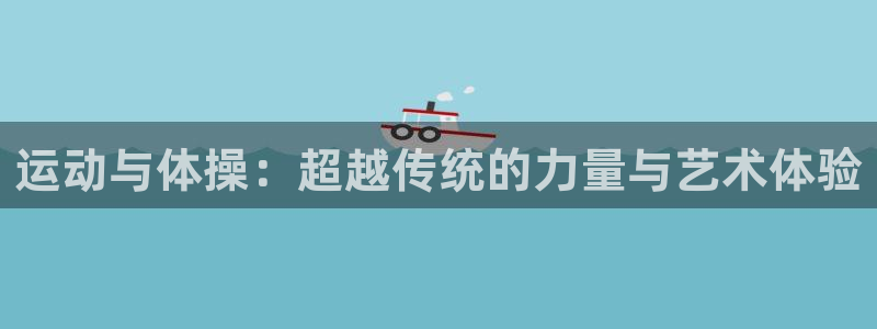 公海赌赌船官方正版app五金厂：运动与体操：超越传统