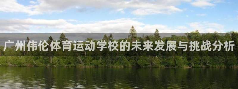 公海赌赌船官方正版app集团官网网址：广州伟伦体育运动学校的