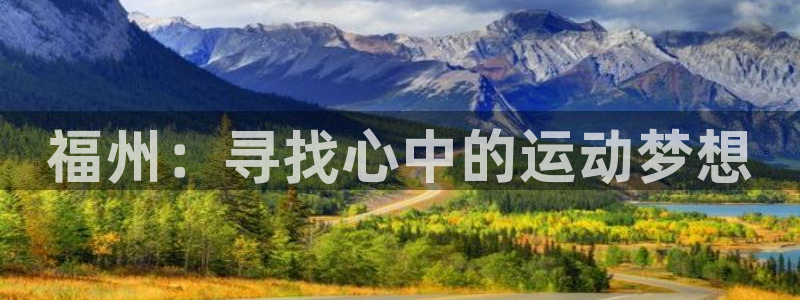 公海赌赌船官方正版app集团官网首页：福州：寻找心中的运动梦